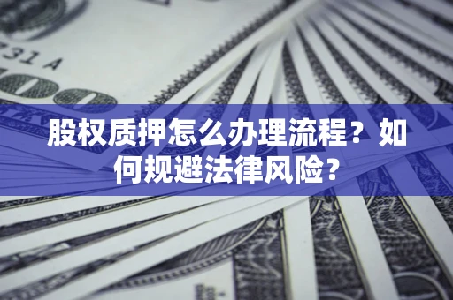 北京股权质押怎么办理流程？如何规避法律风险？