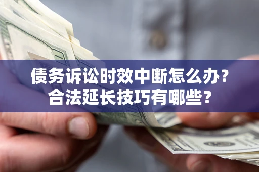 北京债务诉讼时效中断怎么办？合法延长技巧有哪些？