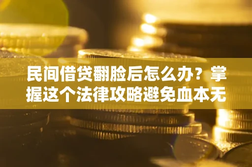 北京民间借贷翻脸后怎么办？掌握这个法律攻略避免血本无归