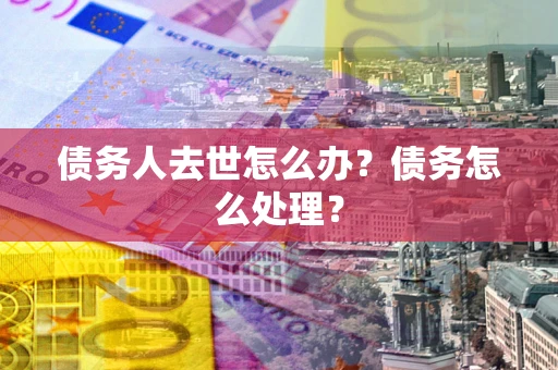 北京债务人去世怎么办？债务怎么处理？