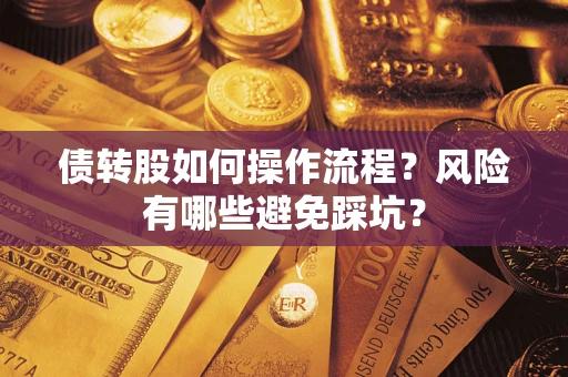北京债转股如何操作流程?风险有哪些避免踩坑? 北京债转股如何操作流程?风险有哪些避免踩坑?