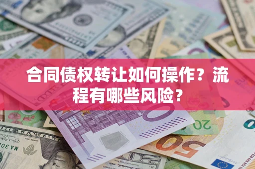 北京合同债权转让如何操作？流程有哪些风险？