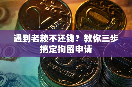 北京遇到老赖不还钱？教你三步搞定拘留申请