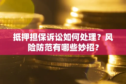 北京抵押担保诉讼如何处理？风险防范有哪些妙招？