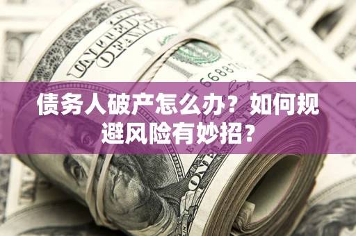 北京债务人破产怎么办？如何规避风险有妙招？