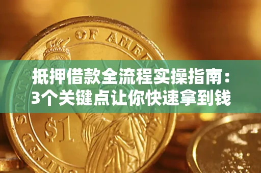 北京抵押借款全流程实操指南：3个关键点让你快速拿到钱