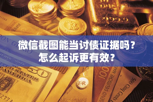 北京微信截图能当讨债证据吗？怎么起诉更有效？