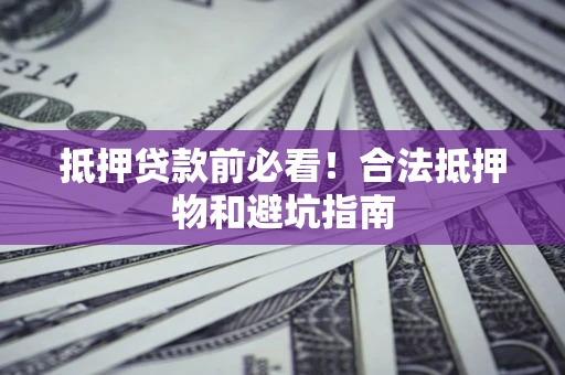 北京抵押贷款前必看！合法抵押物和避坑指南