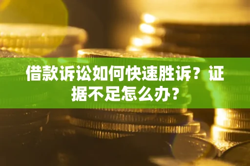北京借款诉讼如何快速胜诉？证据不足怎么办？