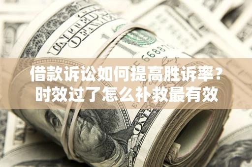 北京借款诉讼如何提高胜诉率？时效过了怎么补救最有效