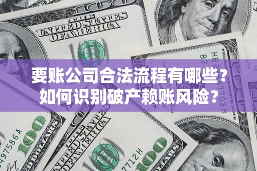 北京要账公司合法流程有哪些？如何识别破产赖账风险？