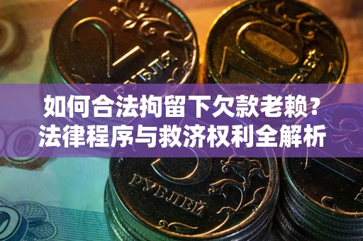 北京如何合法拘留下欠款老赖？法律程序与救济权利全解析