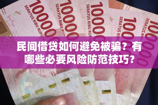 北京民间借贷如何避免被骗？有哪些必要风险防范技巧？