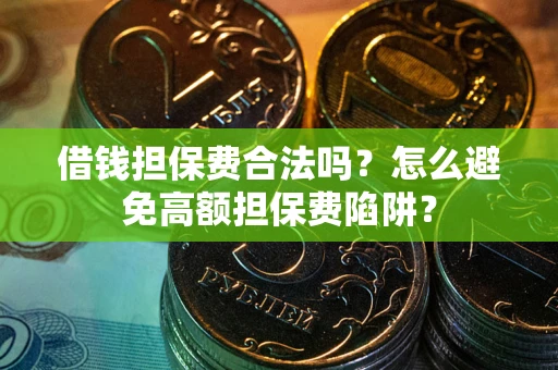 北京借钱担保费合法吗？怎么避免高额担保费陷阱？