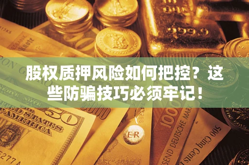 北京股权质押风险如何把控？这些防骗技巧必须牢记！