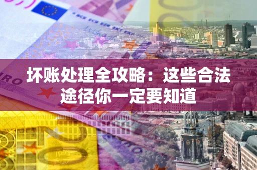 北京坏账处理全攻略：这些合法途径你一定要知道