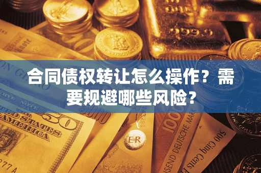 北京合同债权转让怎么操作？需要规避哪些风险？