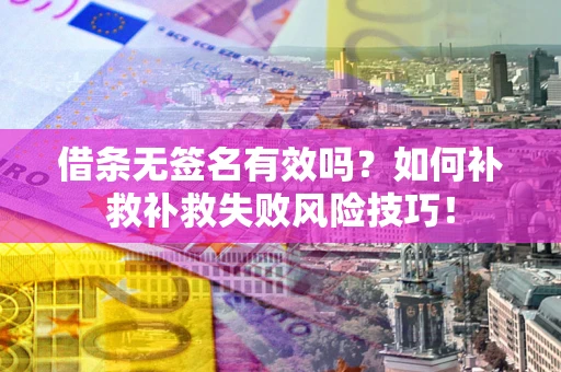 北京借条无签名有效吗？如何补救补救失败风险技巧！