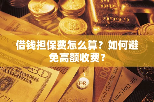 北京借钱担保费怎么算？如何避免高额收费？