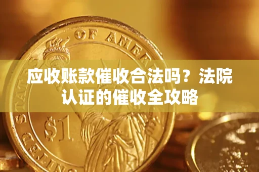 北京应收账款催收合法吗？法院认证的催收全攻略