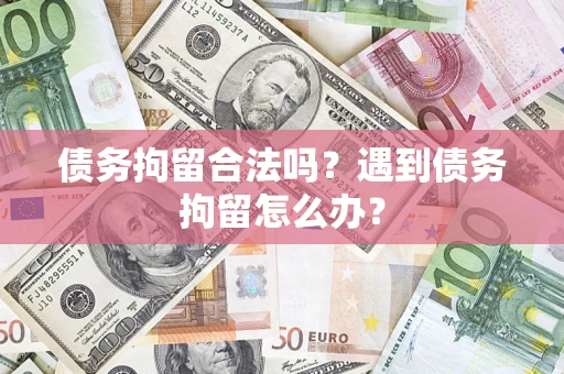 北京债务拘留合法吗？遇到债务拘留怎么办？