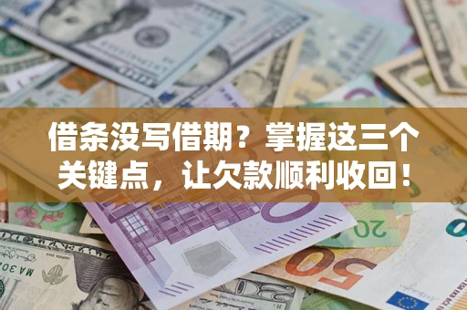 北京借条没写借期？掌握这三个关键点，让欠款顺利收回！