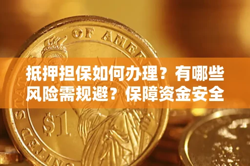 北京抵押担保如何办理？有哪些风险需规避？保障资金安全