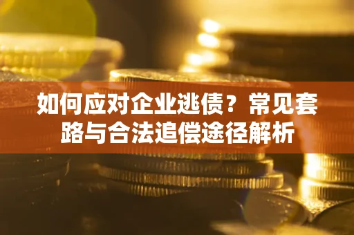 北京如何应对企业逃债？常见套路与合法追偿途径解析
