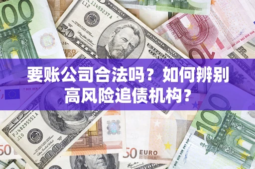 北京要账公司合法吗？如何辨别高风险追债机构？