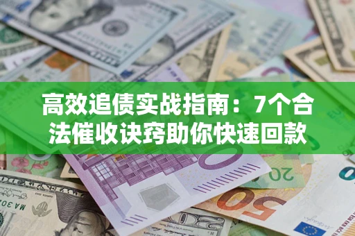 北京高效追债实战指南：7个合法催收诀窍助你快速回款