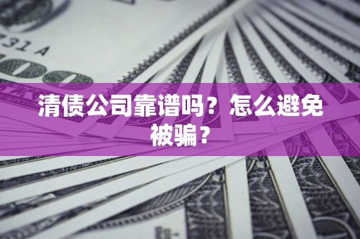 北京清债公司靠谱吗？怎么避免被骗？