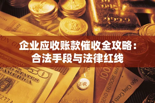 北京企业应收账款催收全攻略：合法手段与法律红线