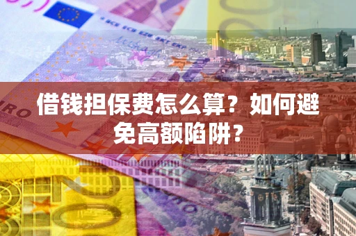 北京借钱担保费怎么算？如何避免高额陷阱？