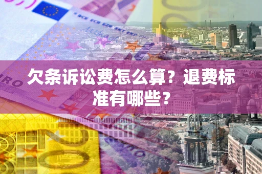 北京欠条诉讼费怎么算？退费标准有哪些？
