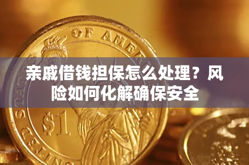 北京亲戚借钱担保怎么处理？风险如何化解确保安全