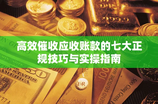 北京高效催收应收账款的七大正规技巧与实操指南