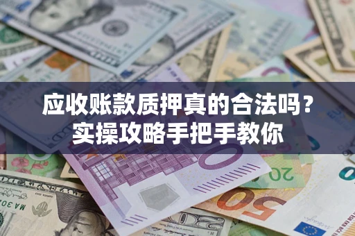 北京应收账款质押真的合法吗？实操攻略手把手教你