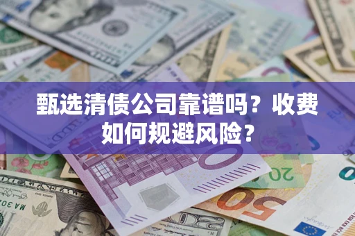 北京甄选清债公司靠谱吗？收费如何规避风险？