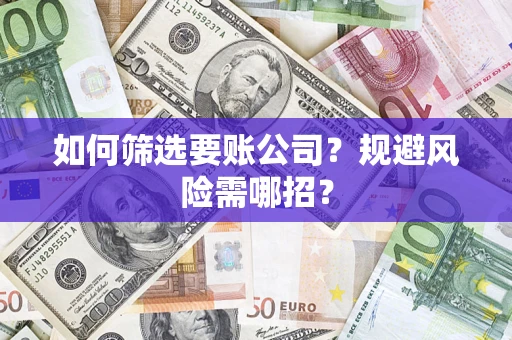 北京如何筛选要账公司？规避风险需哪招？