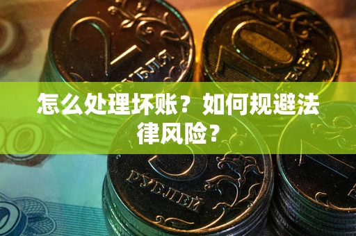 北京怎么处理坏账？如何规避法律风险？