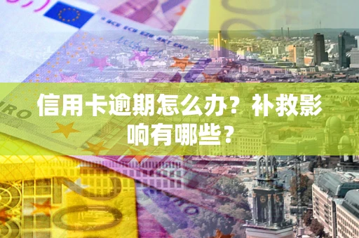 北京信用卡逾期怎么办？补救影响有哪些？