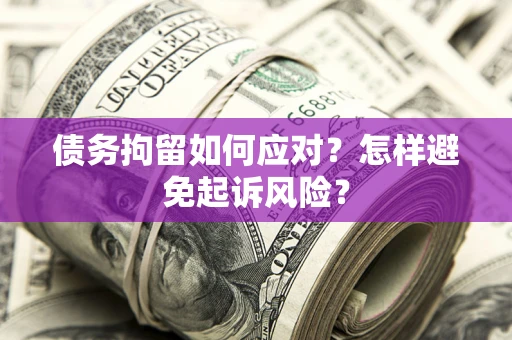 北京债务拘留如何应对？怎样避免起诉风险？