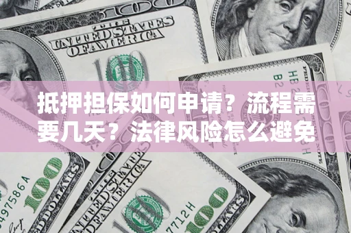 北京抵押担保如何申请？流程需要几天？法律风险怎么避免？避坑指南