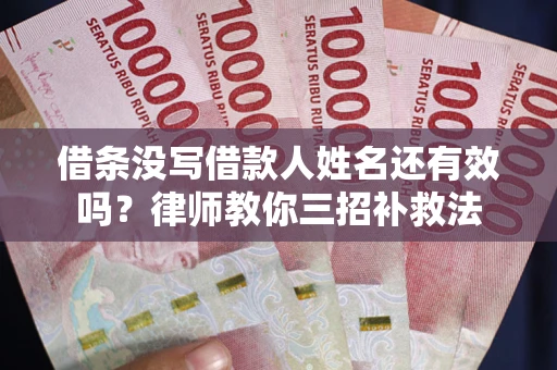 北京借条没写借款人姓名还有效吗？律师教你三招补救法