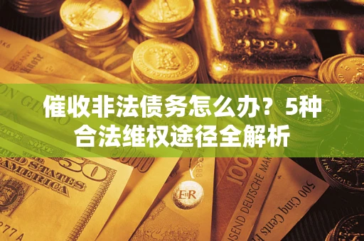北京催收非法债务怎么办？5种合法维权途径全解析