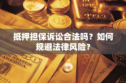 北京抵押担保诉讼合法吗？如何规避法律风险？