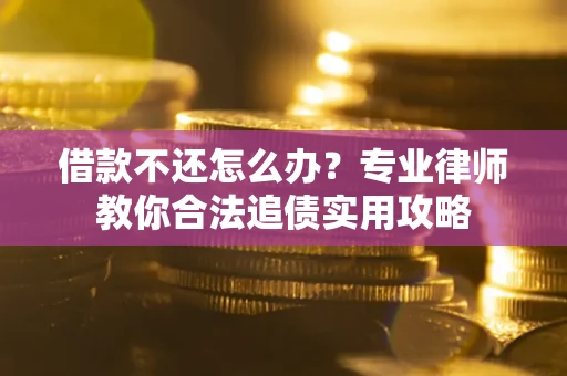 北京借款不还怎么办？专业律师教你合法追债实用攻略