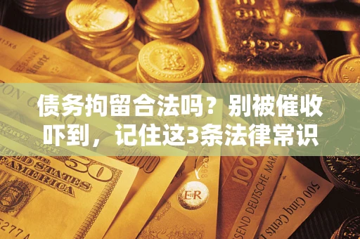 北京债务拘留合法吗?别被催收吓到,记住这3条法律常识 北京债务拘留合法吗?别被催收吓到,记住这3条法律常识