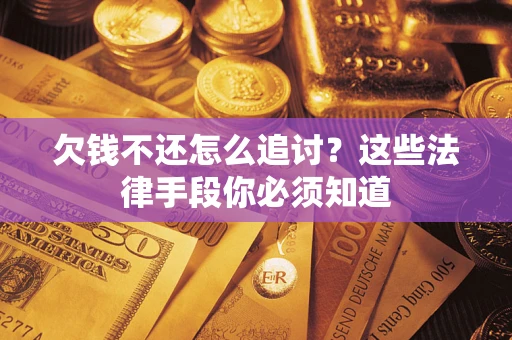 北京欠钱不还怎么追讨？这些法律手段你必须知道