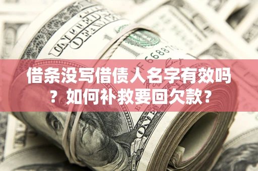 北京借条没写借债人名字有效吗？如何补救要回欠款？